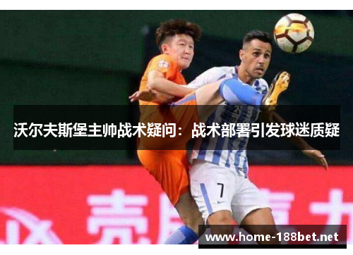 沃尔夫斯堡主帅战术疑问：战术部署引发球迷质疑